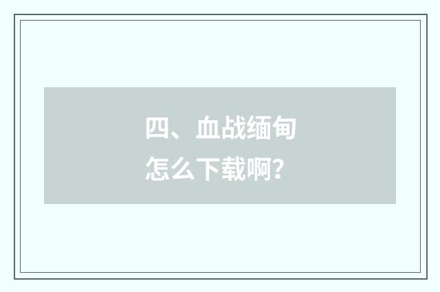 四、血战缅甸怎么下载啊?