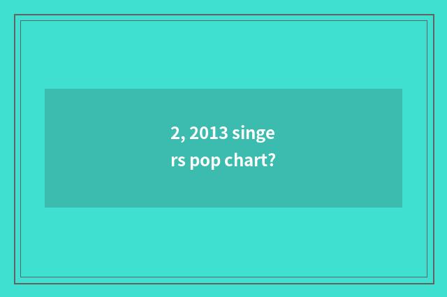 2, 2013 singers pop chart?