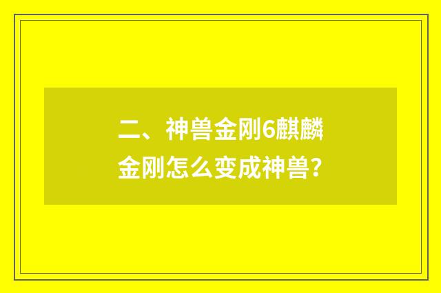 二、神兽金刚6麒麟金刚怎么变成神兽？