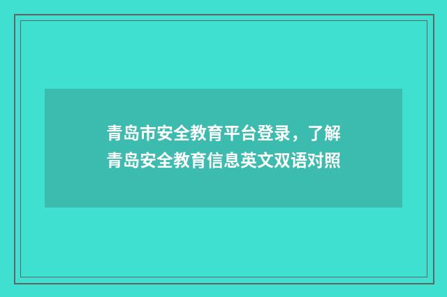 青岛市安全教育平台登录,了解青岛安全教育信息英文双语对照