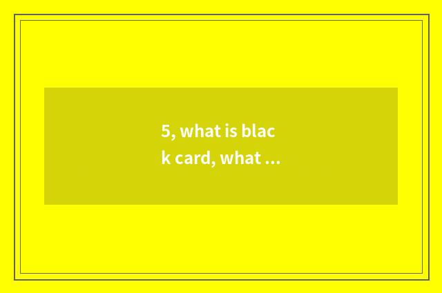 5, what is black card, what does black card represent?