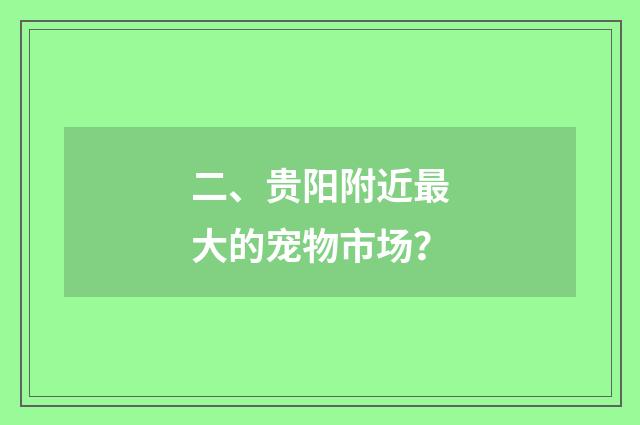 二、贵阳附近最大的宠物市场？
