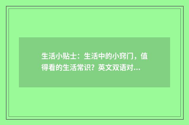生活小贴士:生活中的小窍门,值得看的生活常识?英文双语对照