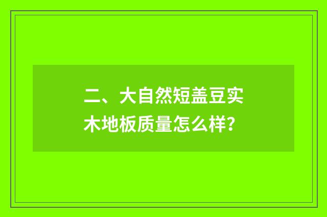 二、大自然短盖豆实木地板质量怎么样？
