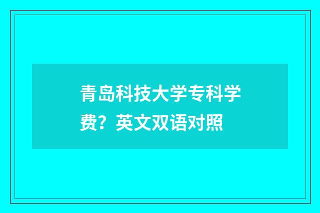 青岛科技大学专科学费？英文双语对照