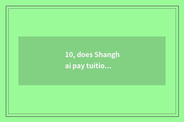 10, does Shanghai pay tuition of big finance Master how many ah?