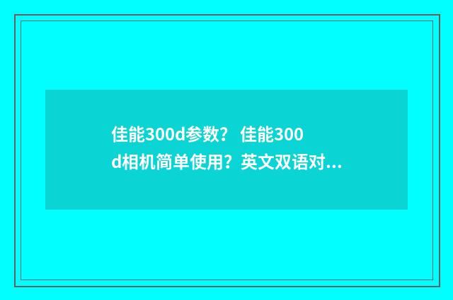 佳能300d参数？ 佳能300d相机简单使用？英文双语对照