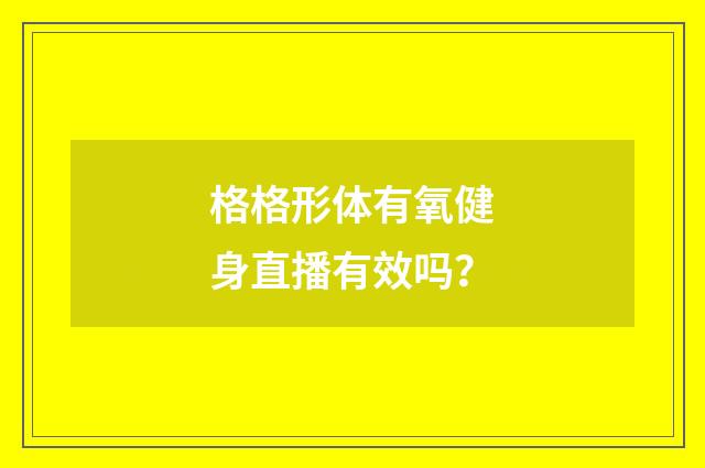 格格形体有氧健身直播有效吗?