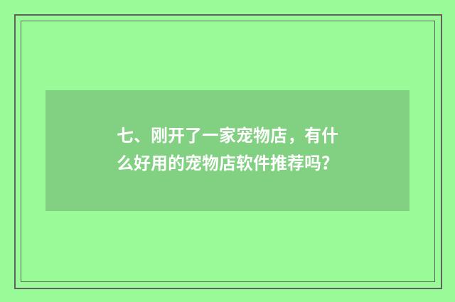 七、刚开了一家宠物店,有什么好用的宠物店软件推荐吗?