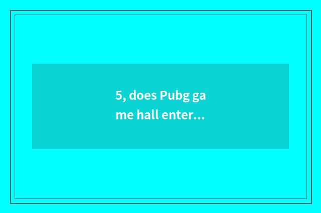 5, does Pubg game hall enter the mouth?