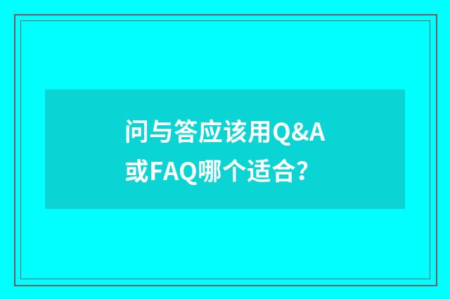 问与答应该用Q&A或FAQ哪个适合？