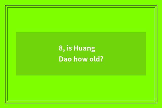 8, is Huang Dao how old?