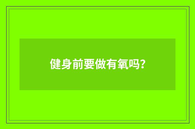 健身前要做有氧吗？