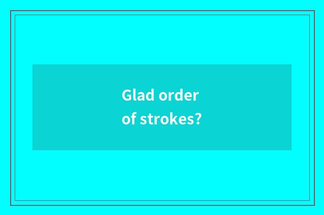 Glad order of strokes?
