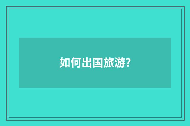 如何出国旅游？