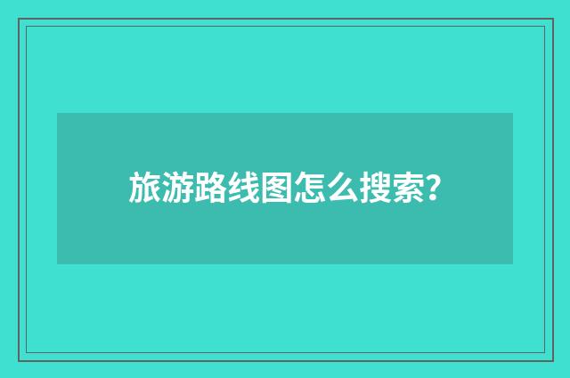旅游路线图怎么搜索?