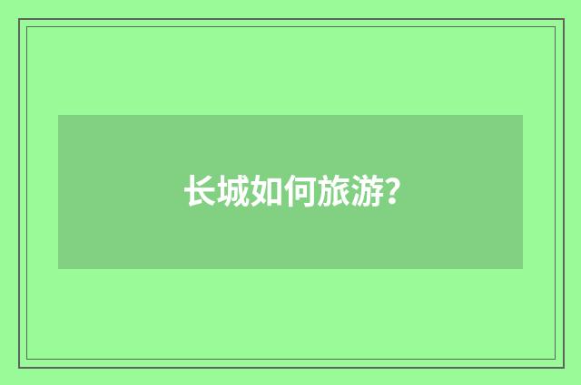 长城如何旅游?
