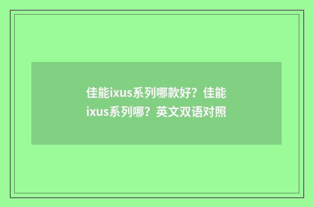 佳能ixus系列哪款好？佳能ixus系列哪？英文双语对照