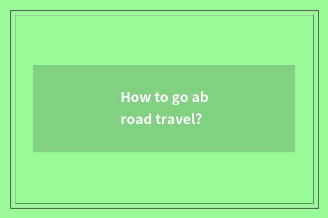 How to go abroad travel?