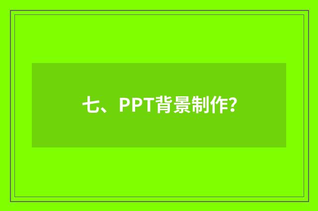 七、PPT背景制作?