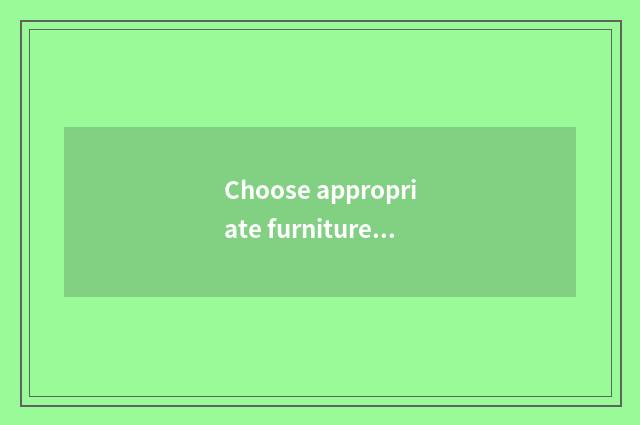 Choose appropriate furniture and adornment