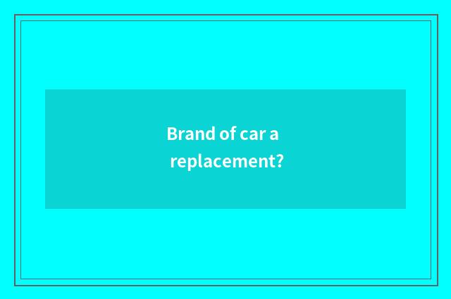 Brand of car a replacement?