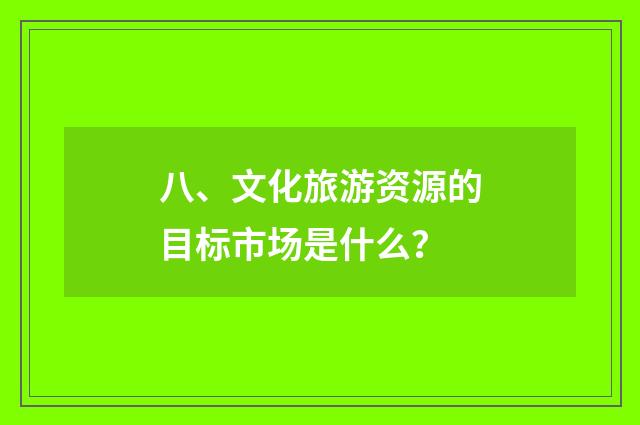 八、文化旅游资源的目标市场是什么?