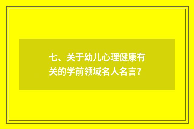 七、关于幼儿心理健康有关的学前领域名人名言？