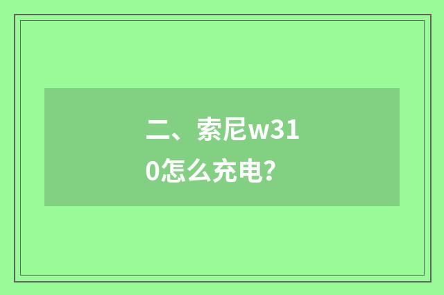 二、索尼w310怎么充电？
