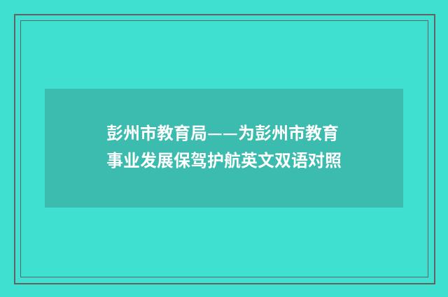 彭州市教育局——为彭州市教育事业发展保驾护航英文双语对照