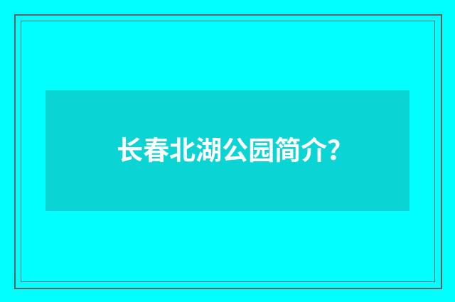 长春北湖公园简介？