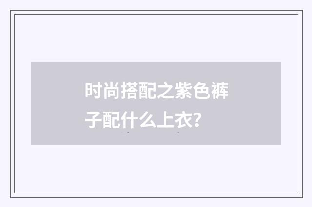 时尚搭配之紫色裤子配什么上衣？