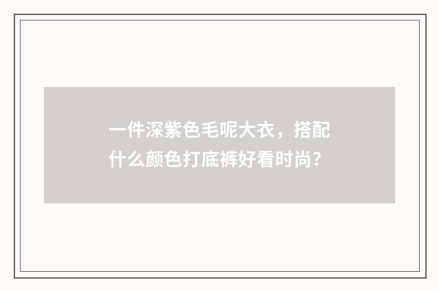 一件深紫色毛呢大衣，搭配什么颜色打底裤好看时尚？