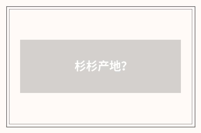 杉杉产地?