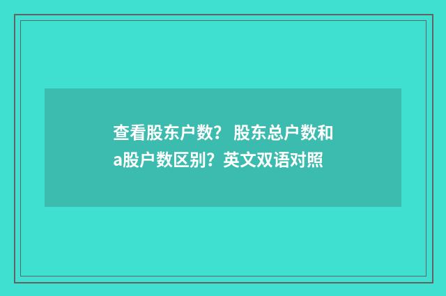 查看股东户数? 股东总户数和a股户数区别?英文双语对照