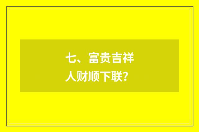 七、富贵吉祥人财顺下联?