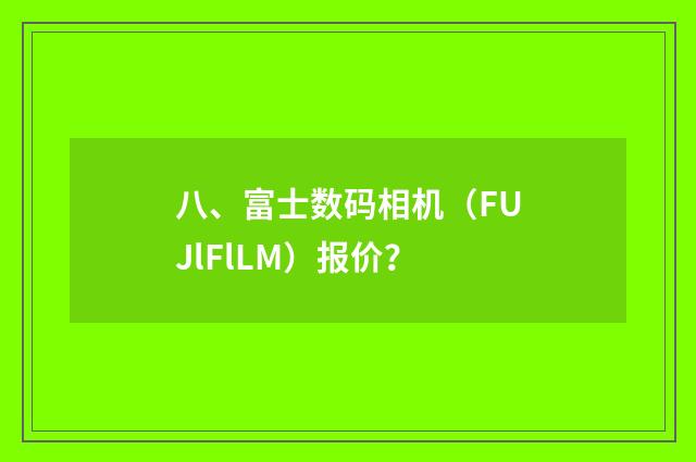 八、富士数码相机（FUJlFlLM）报价？