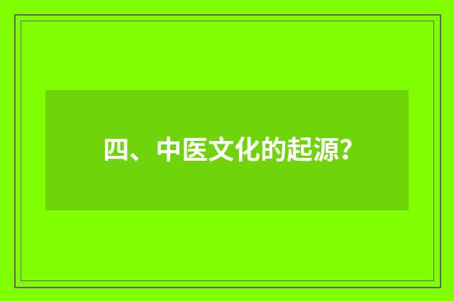 四、中医文化的起源？