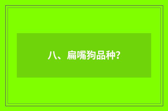八、扁嘴狗品种？