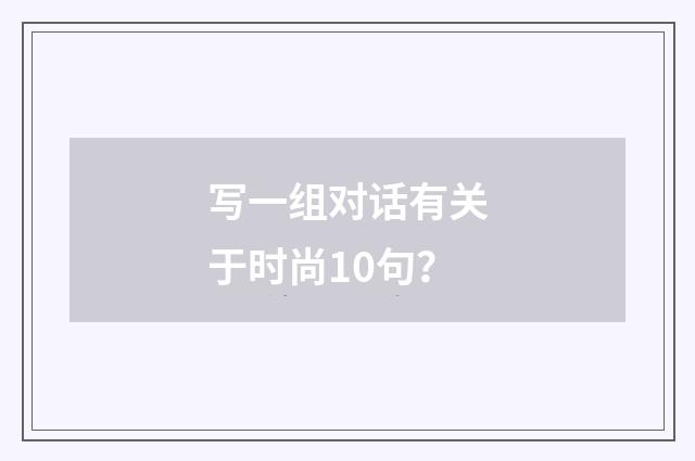 写一组对话有关于时尚10句？