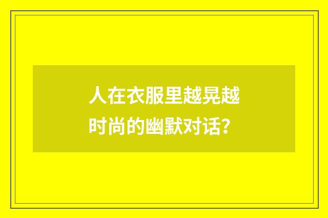 人在衣服里越晃越时尚的幽默对话？