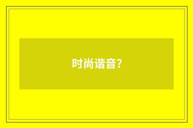 时尚谐音？