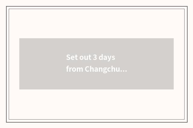 Set out 3 days from Changchun where can travel go to?