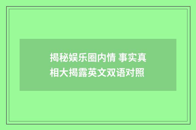 揭秘娱乐圈内情 事实真相大揭露英文双语对照