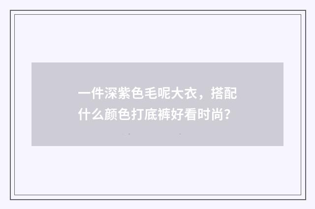 一件深紫色毛呢大衣,搭配什么颜色打底裤好看时尚?