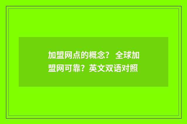 加盟网点的概念？ 全球加盟网可靠？英文双语对照
