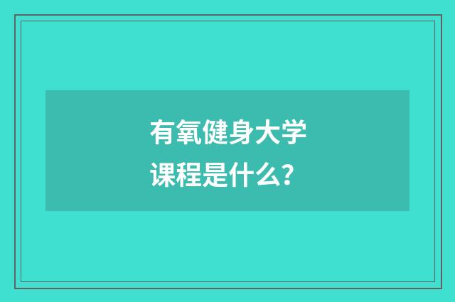 有氧健身大学课程是什么？