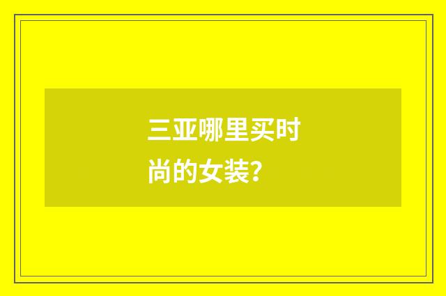 三亚哪里买时尚的女装？