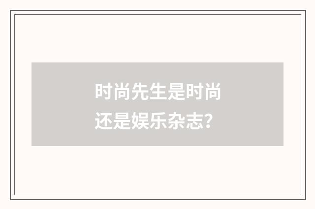 时尚先生是时尚还是娱乐杂志？
