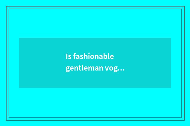 Is fashionable gentleman vogue or recreational magazine?